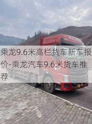 乘龙9.6米高栏货车新车报价-乘龙汽车9.6米货车推荐