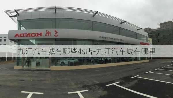 九江汽车城有哪些4s店-九江汽车城在哪里