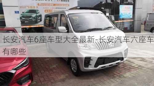 长安汽车6座车型大全最新-长安汽车六座车有哪些