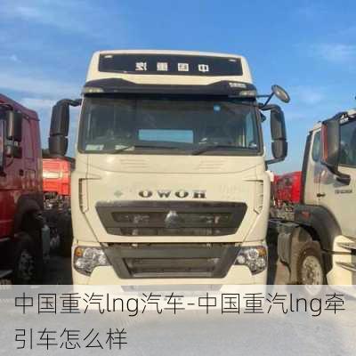 中国重汽lng汽车-中国重汽lng牵引车怎么样