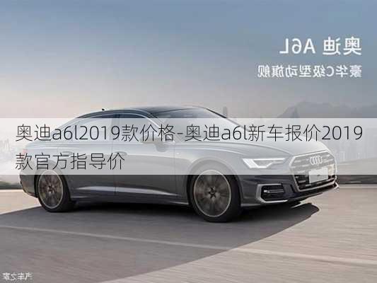 奥迪a6l2019款价格-奥迪a6l新车报价2019款官方指导价