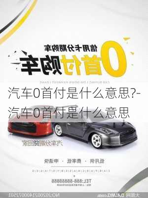 汽车0首付是什么意思?-汽车0首付是什么意思