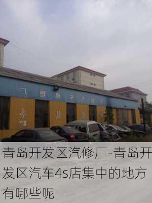 青岛开发区汽修厂-青岛开发区汽车4s店集中的地方有哪些呢