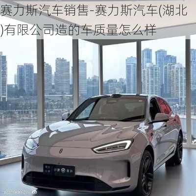 赛力斯汽车销售-赛力斯汽车(湖北)有限公司造的车质量怎么样