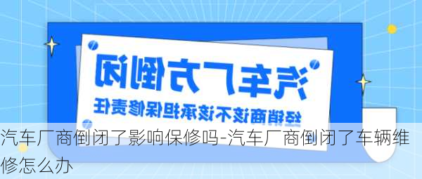 汽车厂商倒闭了影响保修吗-汽车厂商倒闭了车辆维修怎么办