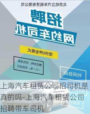 上海汽车租赁公司招司机是真的吗-上海汽车租赁公司招聘带车司机