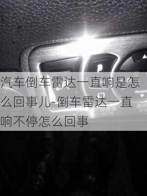 汽车倒车雷达一直响是怎么回事儿-倒车雷达一直响不停怎么回事