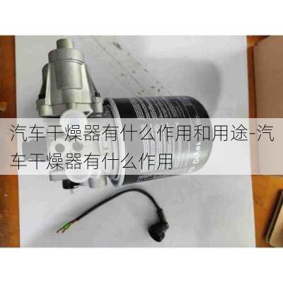 汽车干燥器有什么作用和用途-汽车干燥器有什么作用