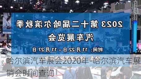 哈尔滨汽车展会2020年-哈尔滨汽车展销会时间查询