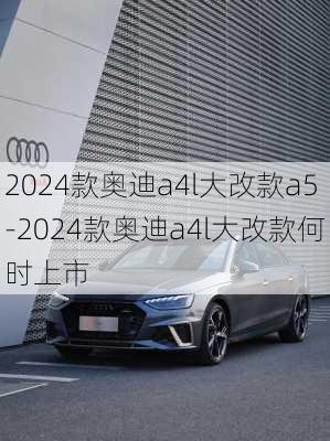 2024款奥迪a4l大改款a5-2024款奥迪a4l大改款何时上市