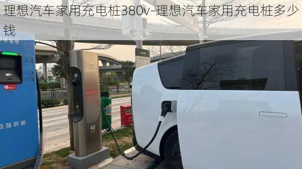 理想汽车家用充电桩380v-理想汽车家用充电桩多少钱