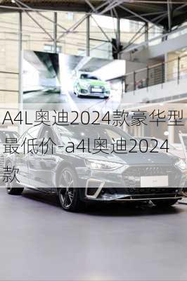 A4L奥迪2024款豪华型最低价-a4l奥迪2024款