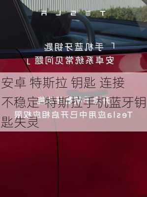 安卓 特斯拉 钥匙 连接不稳定-特斯拉手机蓝牙钥匙失灵