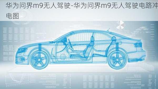 华为问界m9无人驾驶-华为问界m9无人驾驶电路冲电图