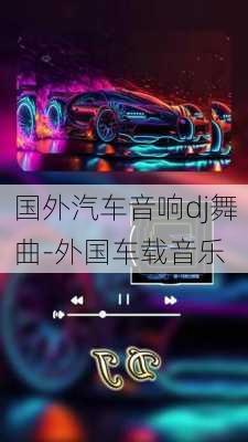 国外汽车音响dj舞曲-外国车载音乐