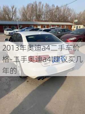 2013年奥迪a4二手车价格-二手奥迪a4l建议买几年的