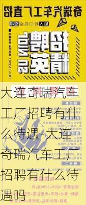 大连奇瑞汽车工厂招聘有什么待遇-大连奇瑞汽车工厂招聘有什么待遇吗