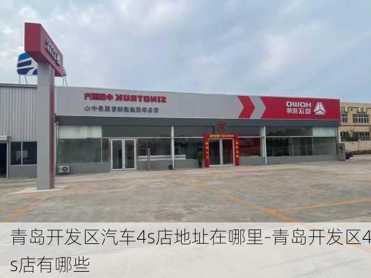 青岛开发区汽车4s店地址在哪里-青岛开发区4s店有哪些