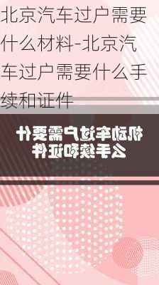 北京汽车过户需要什么材料-北京汽车过户需要什么手续和证件