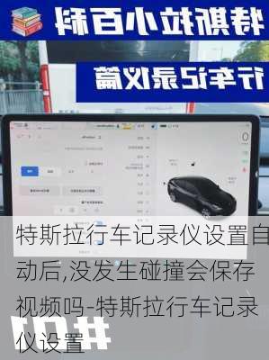 特斯拉行车记录仪设置自动后,没发生碰撞会保存视频吗-特斯拉行车记录仪设置