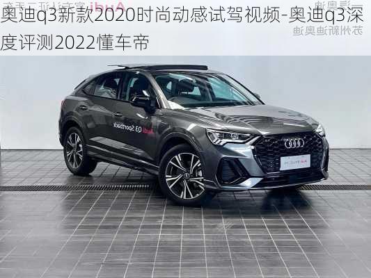 奥迪q3新款2020时尚动感试驾视频-奥迪q3深度评测2022懂车帝