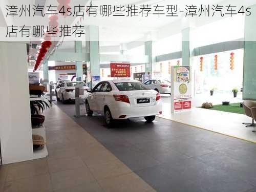 漳州汽车4s店有哪些推荐车型-漳州汽车4s店有哪些推荐