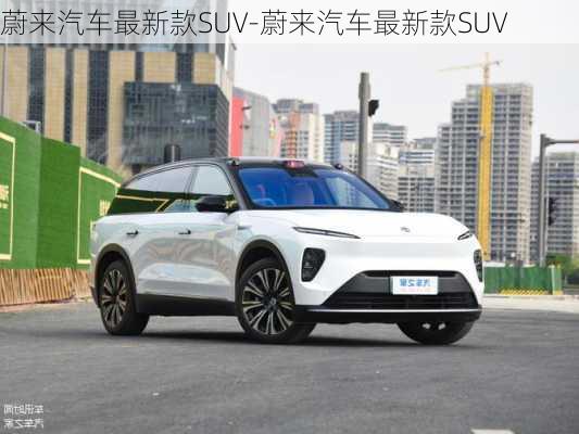 蔚来汽车最新款SUV-蔚来汽车最新款SUV