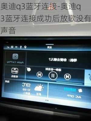 奥迪q3蓝牙连接-奥迪q3蓝牙连接成功后放歌没有声音