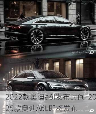 2022款奥迪a6l发布时间-2025款奥迪A6L即将发布