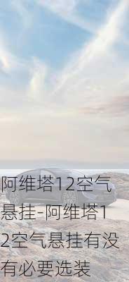 阿维塔12空气悬挂-阿维塔12空气悬挂有没有必要选装