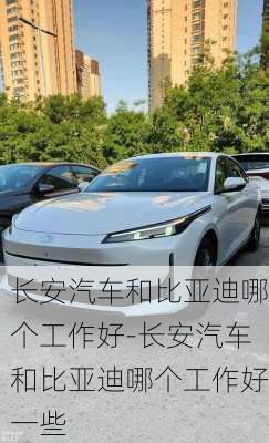 长安汽车和比亚迪哪个工作好-长安汽车和比亚迪哪个工作好一些