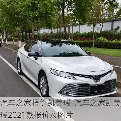 汽车之家报价凯美瑞-汽车之家凯美瑞2021款报价及图片