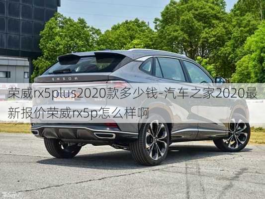 荣威rx5plus2020款多少钱-汽车之家2020最新报价荣威rx5p怎么样啊