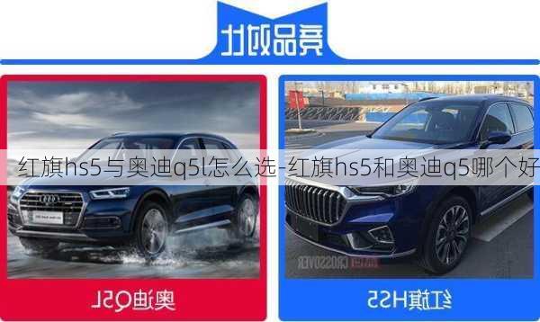 红旗hs5与奥迪q5l怎么选-红旗hs5和奥迪q5哪个好