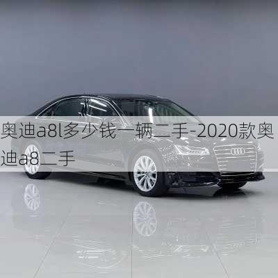 奥迪a8l多少钱一辆二手-2020款奥迪a8二手