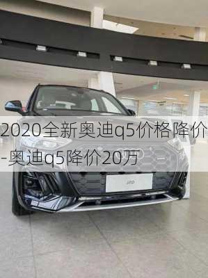 2020全新奥迪q5价格降价-奥迪q5降价20万