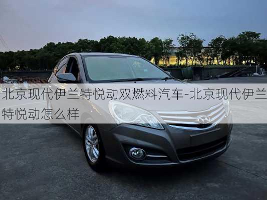 北京现代伊兰特悦动双燃料汽车-北京现代伊兰特悦动怎么样