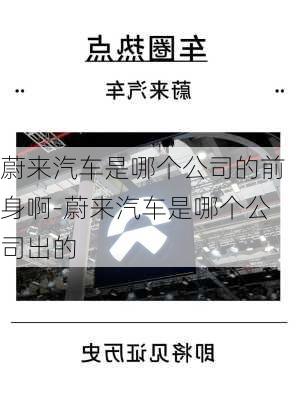 蔚来汽车是哪个公司的前身啊-蔚来汽车是哪个公司出的