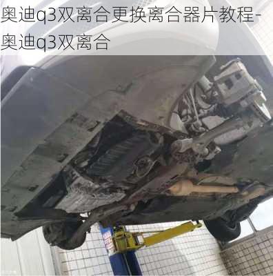 奥迪q3双离合更换离合器片教程-奥迪q3双离合