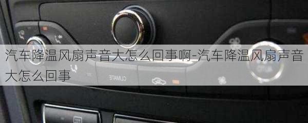 汽车降温风扇声音大怎么回事啊-汽车降温风扇声音大怎么回事