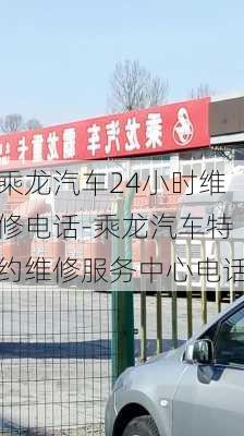 乘龙汽车24小时维修电话-乘龙汽车特约维修服务中心电话