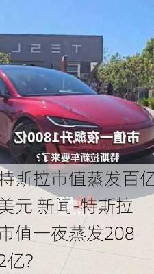 特斯拉市值蒸发百亿美元 新闻-特斯拉市值一夜蒸发2082亿?