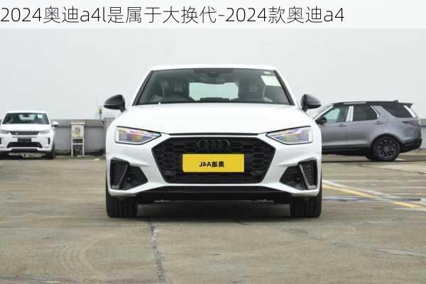 2024奥迪a4l是属于大换代-2024款奥迪a4