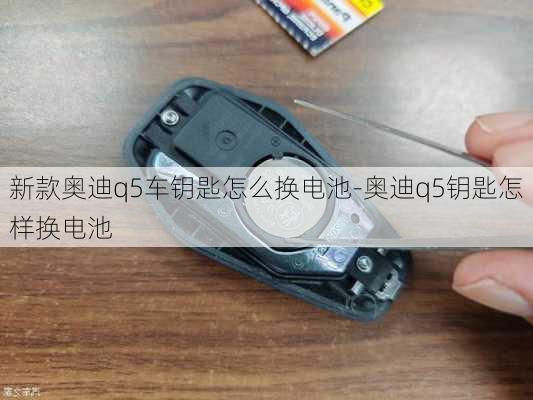 新款奥迪q5车钥匙怎么换电池-奥迪q5钥匙怎样换电池