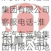 淮安汽车运输集团有限公司客服电话-淮安汽车运输集团有限公司地址